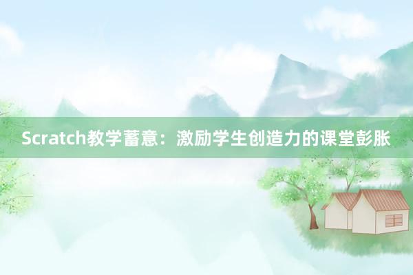 Scratch教学蓄意：激励学生创造力的课堂彭胀