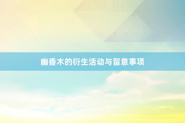 幽香木的衍生活动与留意事项