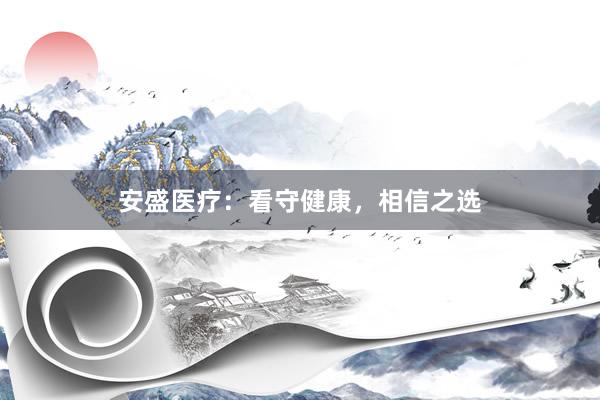安盛医疗：看守健康，相信之选