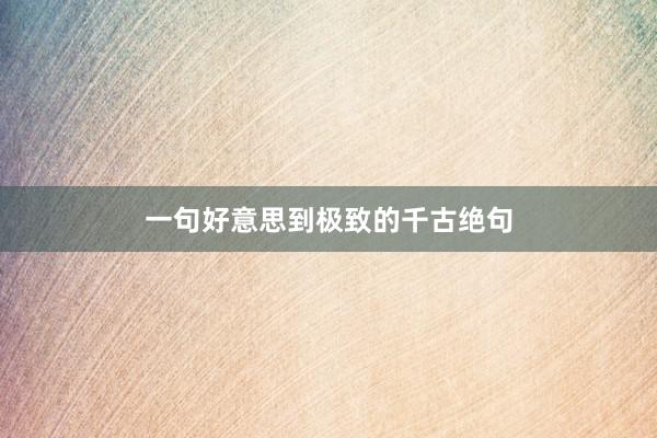 一句好意思到极致的千古绝句
